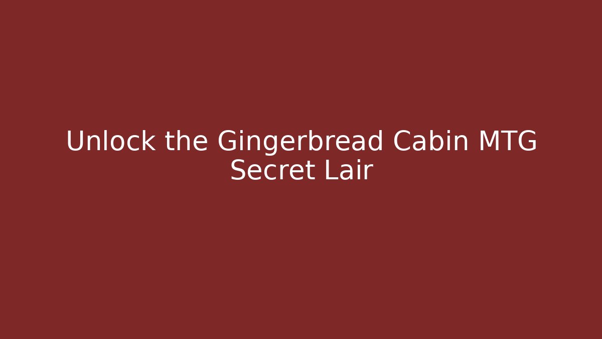 Unlock the Gingerbread Cabin MTG Secret Lair