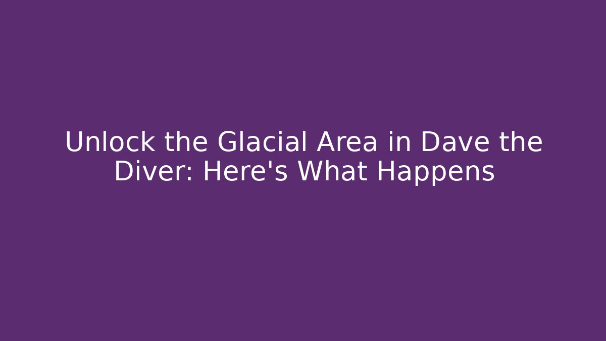 Unlock the Glacial Area in Dave the Diver: Here's What Happens