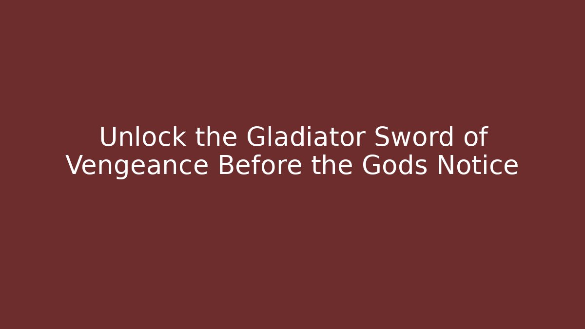 Unlock the Gladiator Sword of Vengeance Before the Gods Notice