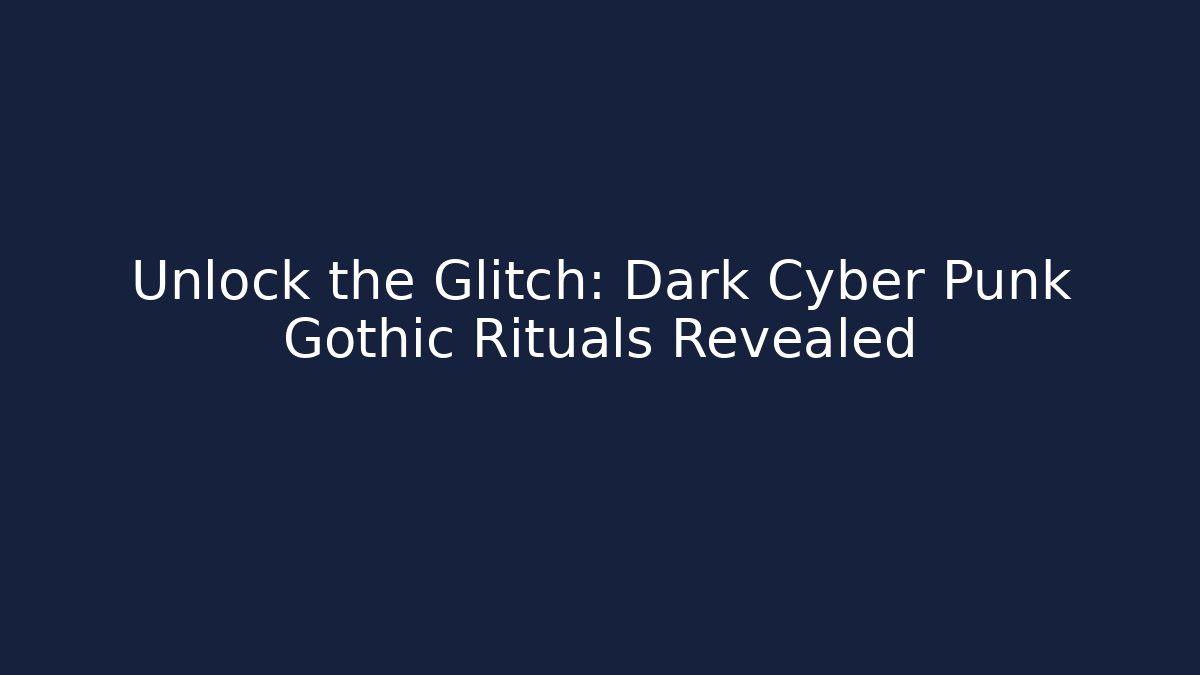 Unlock the Glitch: Dark Cyber Punk Gothic Rituals Revealed