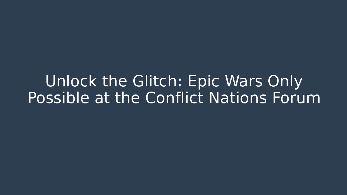Unlock the Glitch: Epic Wars Only Possible at the Conflict Nations Forum