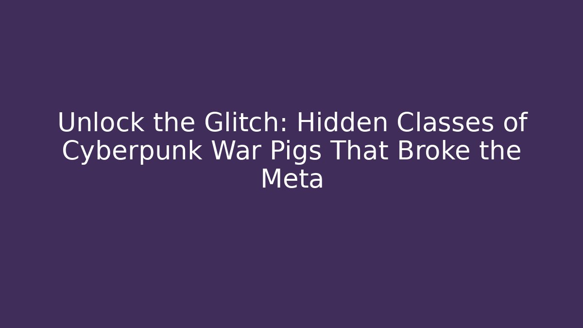 Unlock the Glitch: Hidden Classes of Cyberpunk War Pigs That Broke the Meta - Critter Realm