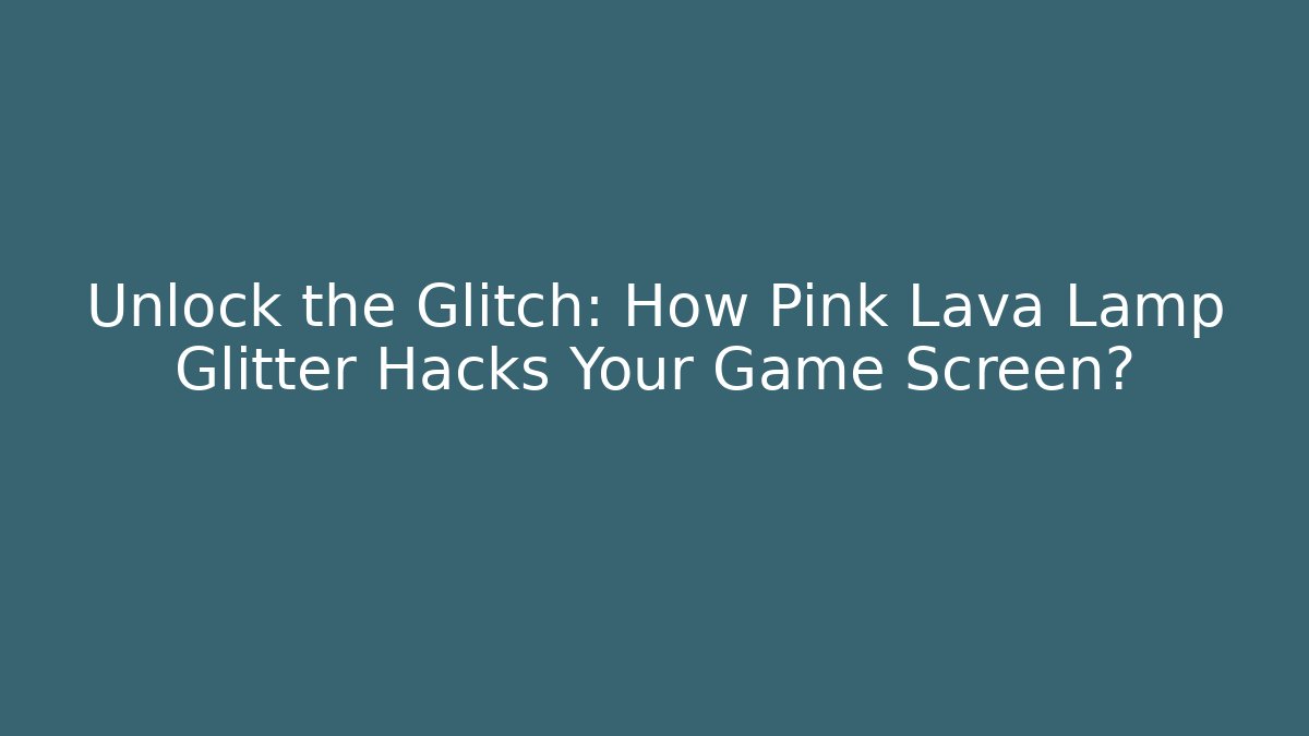 Unlock the Glitch: How Pink Lava Lamp Glitter Hacks Your Game Screen?