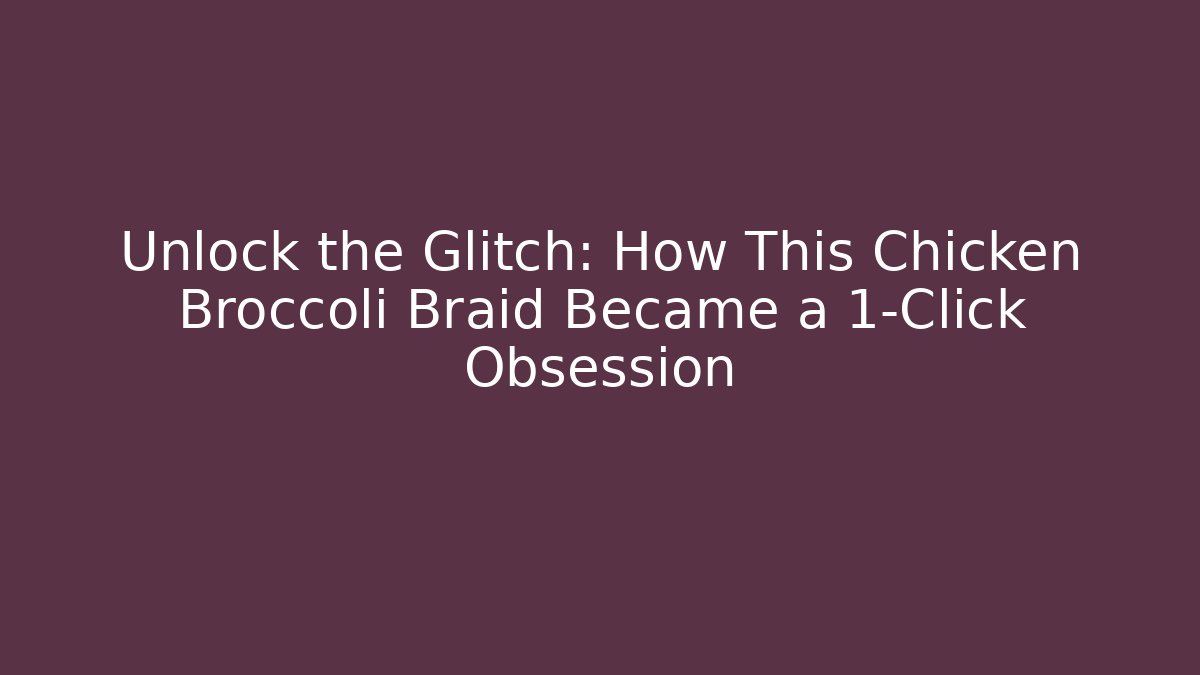 Unlock the Glitch: How This Chicken Broccoli Braid Became a 1-Click Obsession