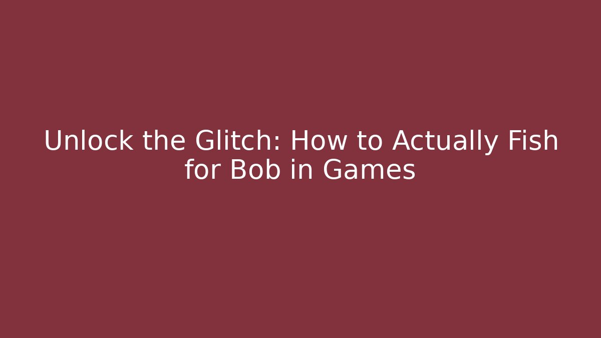 Unlock the Glitch: How to Actually Fish for Bob in Games
