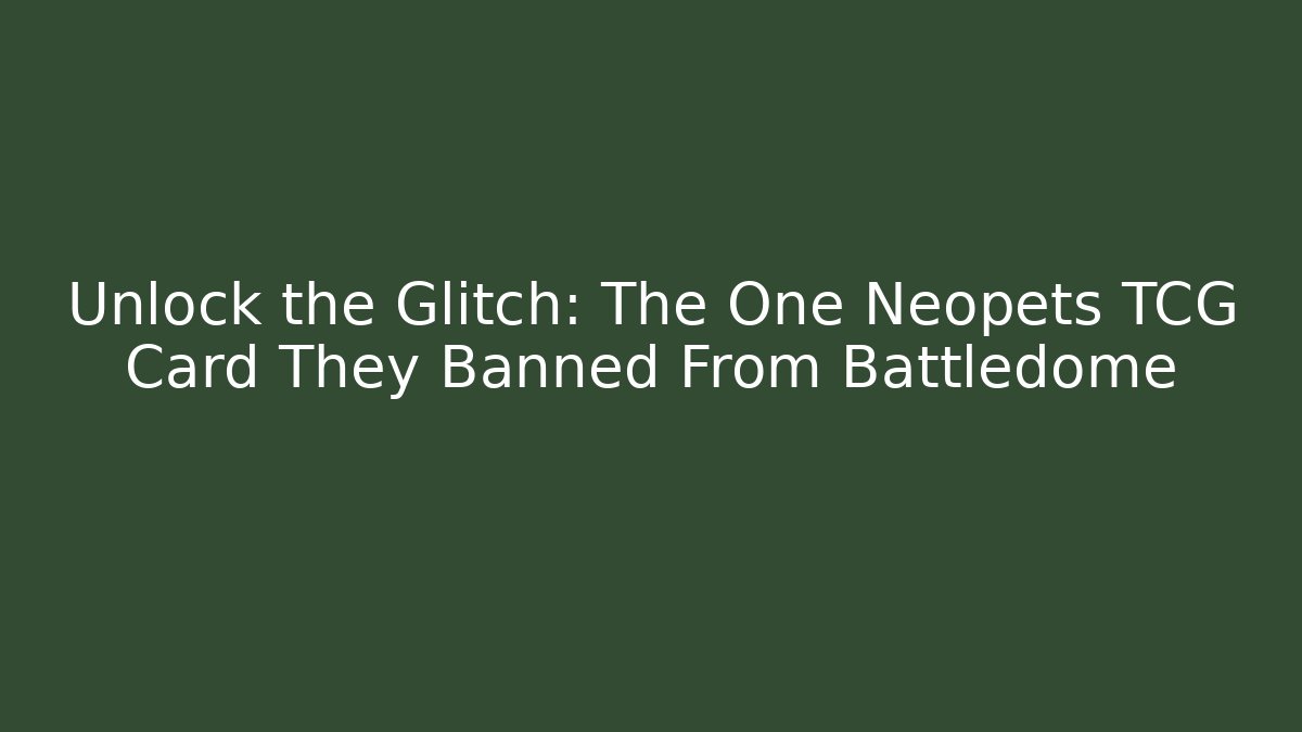 Unlock the Glitch: The One Neopets TCG Card They Banned From Battledome - Critter Realm