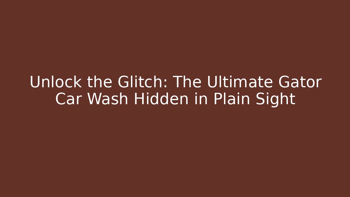 Unlock the Glitch: The Ultimate Gator Car Wash Hidden in Plain Sight