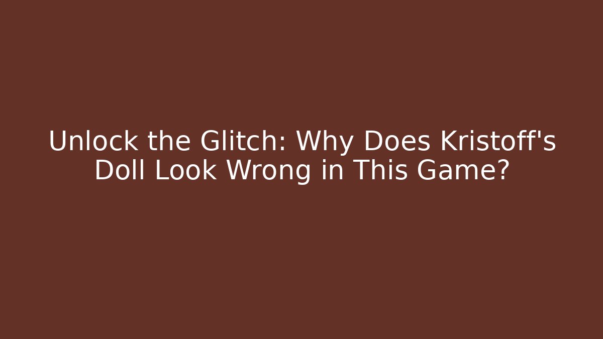 Unlock the Glitch: Why Does Kristoff's Doll Look Wrong in This Game?