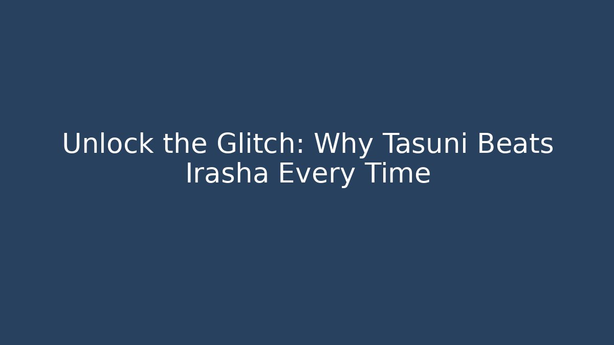 Unlock the Glitch: Why Tasuni Beats Irasha Every Time