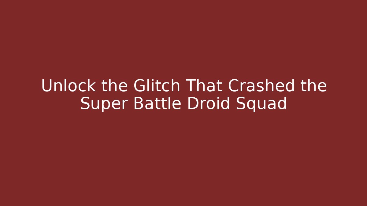 Unlock the Glitch That Crashed the Super Battle Droid Squad