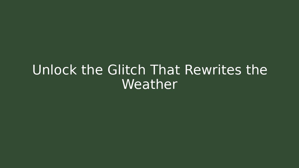 Unlock the Glitch That Rewrites the Weather