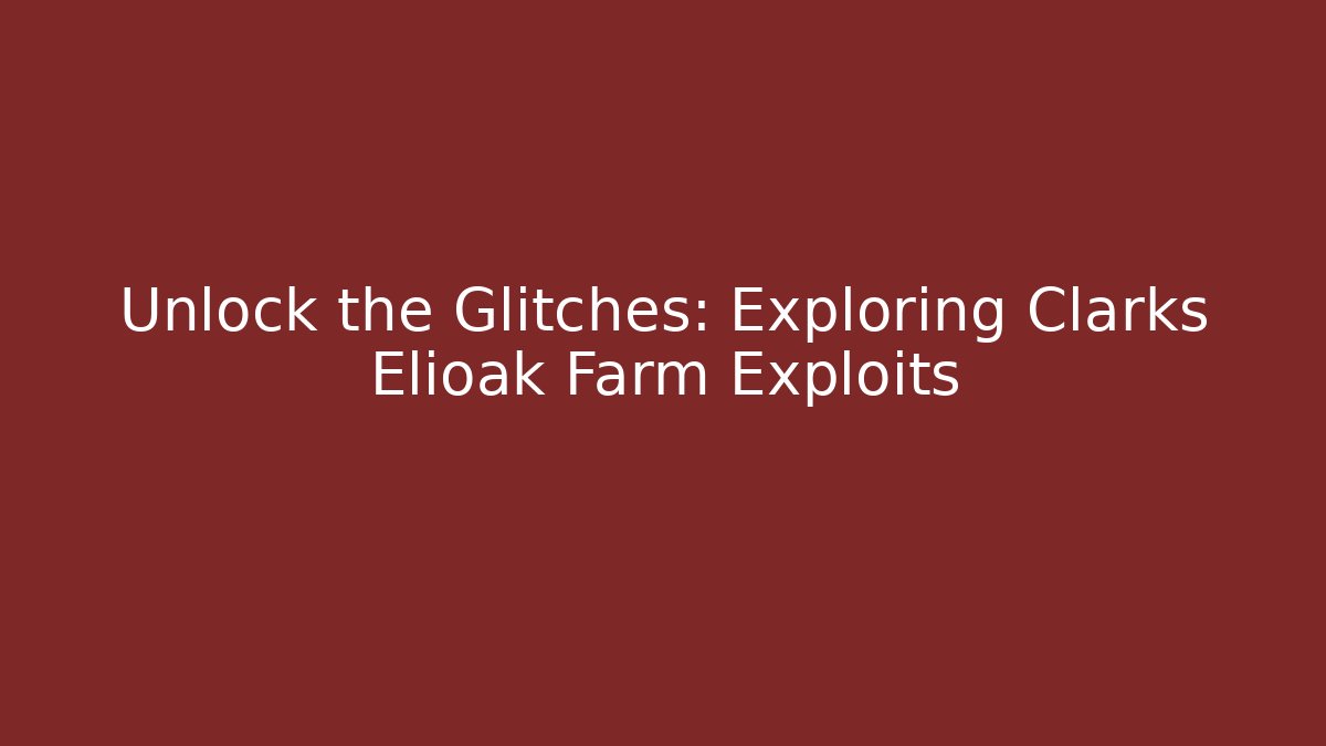 Unlock the Glitches: Exploring Clarks Elioak Farm Exploits