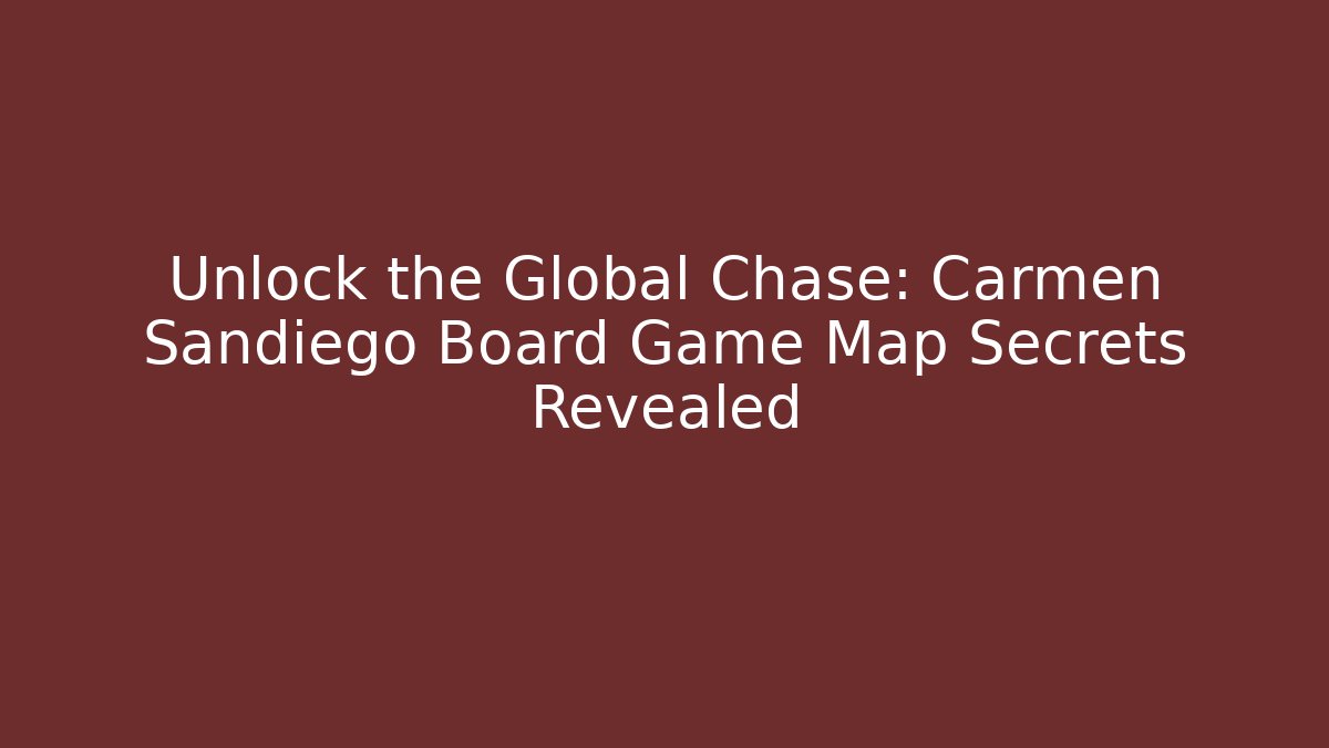 Unlock the Global Chase: Carmen Sandiego Board Game Map Secrets Revealed