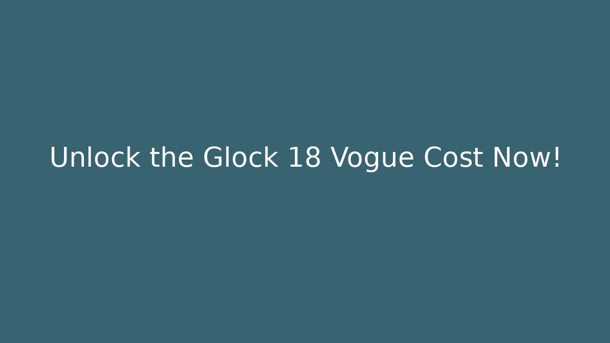 Unlock the Glock 18 Vogue Cost Now!