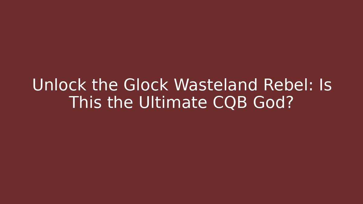 Unlock the Glock Wasteland Rebel: Is This the Ultimate CQB God?