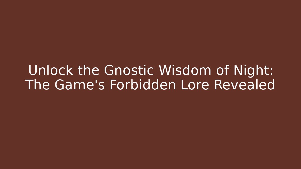 Unlock the Gnostic Wisdom of Night: The Game's Forbidden Lore Revealed