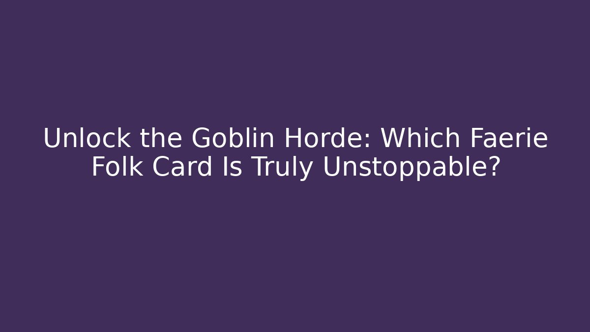 Unlock the Goblin Horde: Which Faerie Folk Card Is Truly Unstoppable?