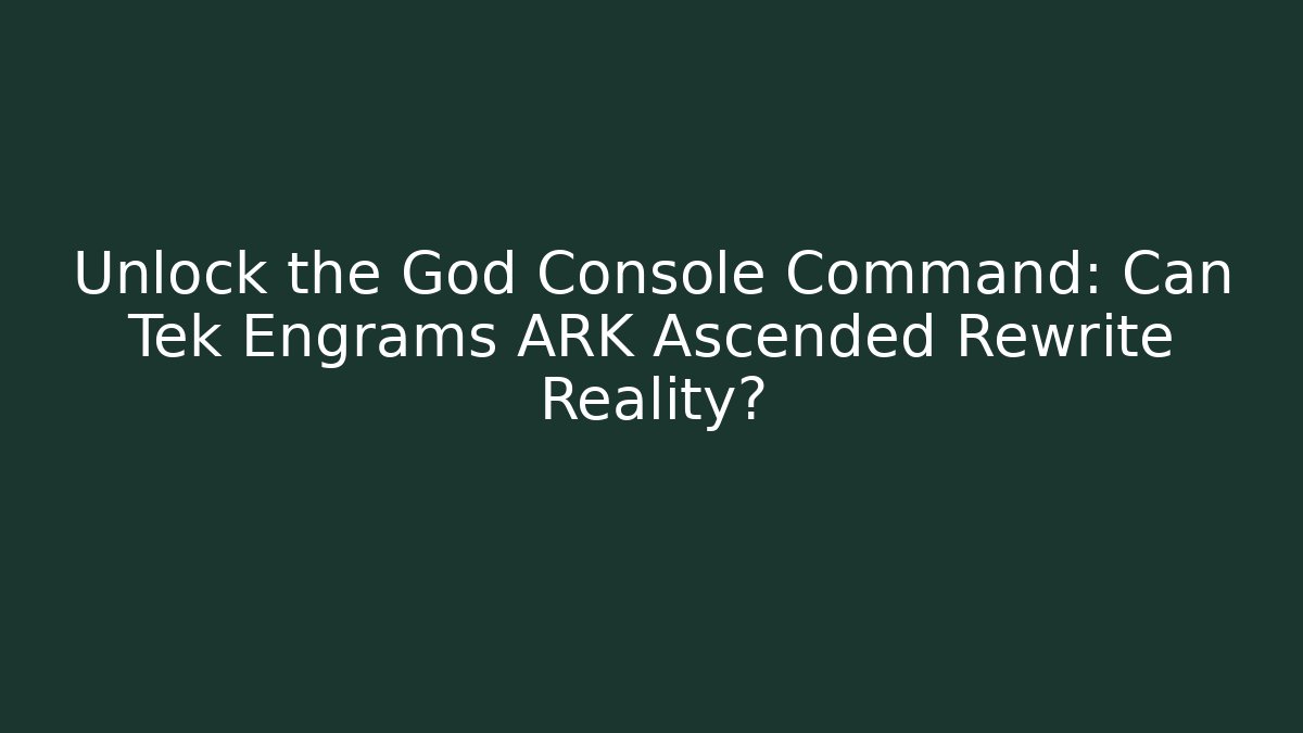 Unlock the God Console Command: Can Tek Engrams ARK Ascended Rewrite Reality?