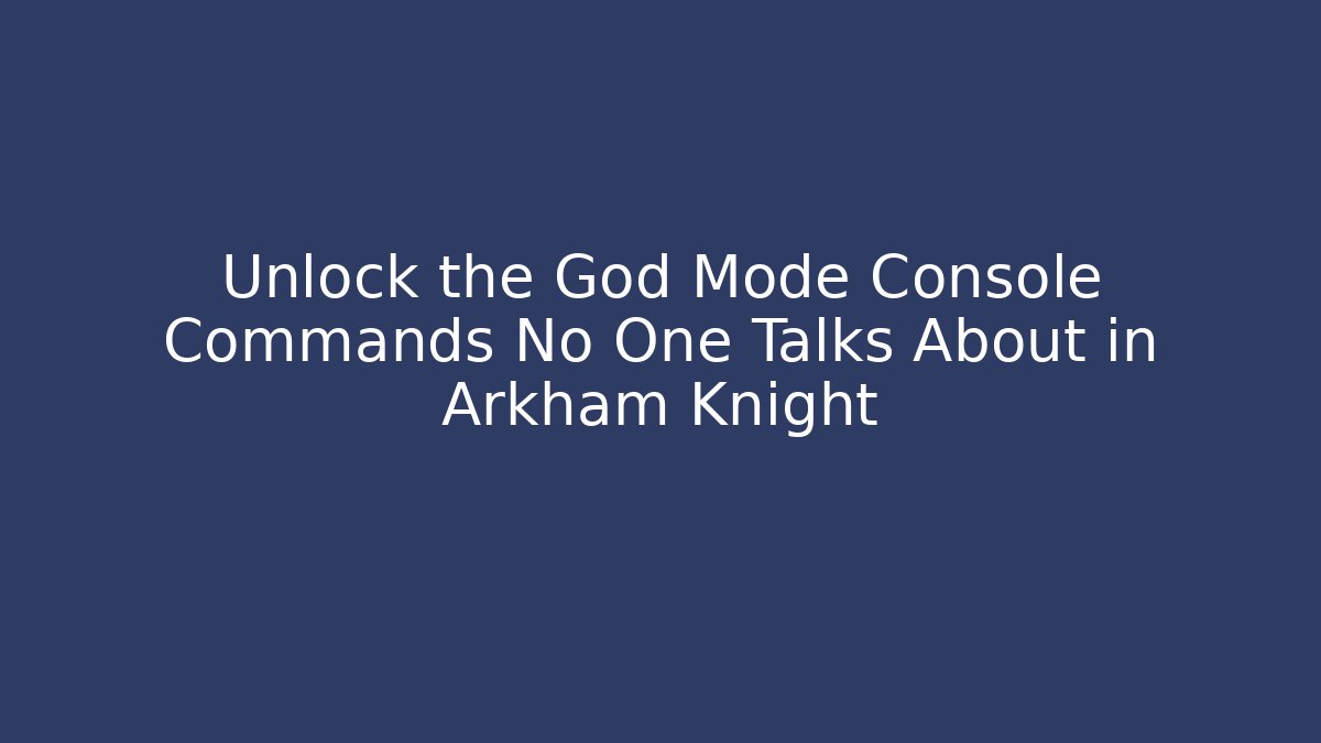 Unlock the God Mode Console Commands No One Talks About in Arkham Knight