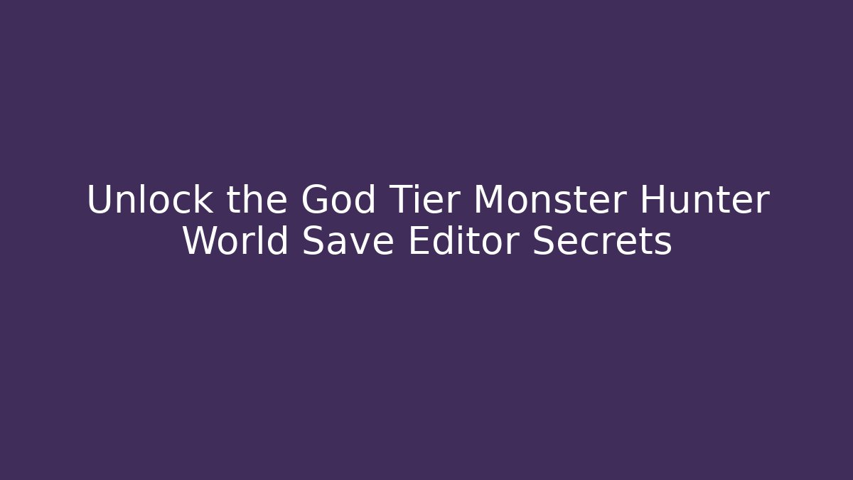 Unlock the God Tier Monster Hunter World Save Editor Secrets