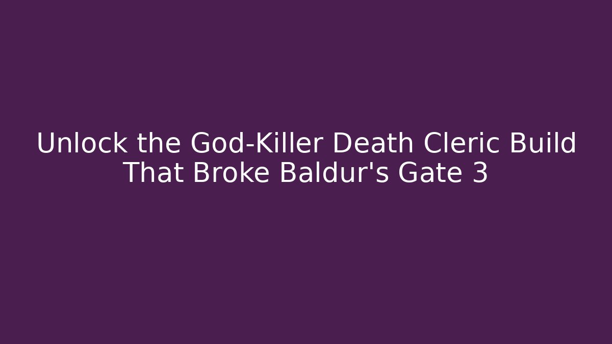 Unlock the God-Killer Death Cleric Build That Broke Baldur's Gate 3