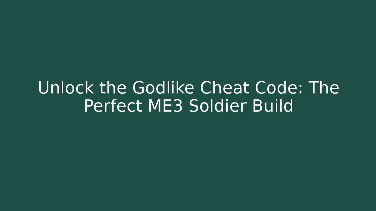 Unlock the Godlike Cheat Code: The Perfect ME3 Soldier Build
