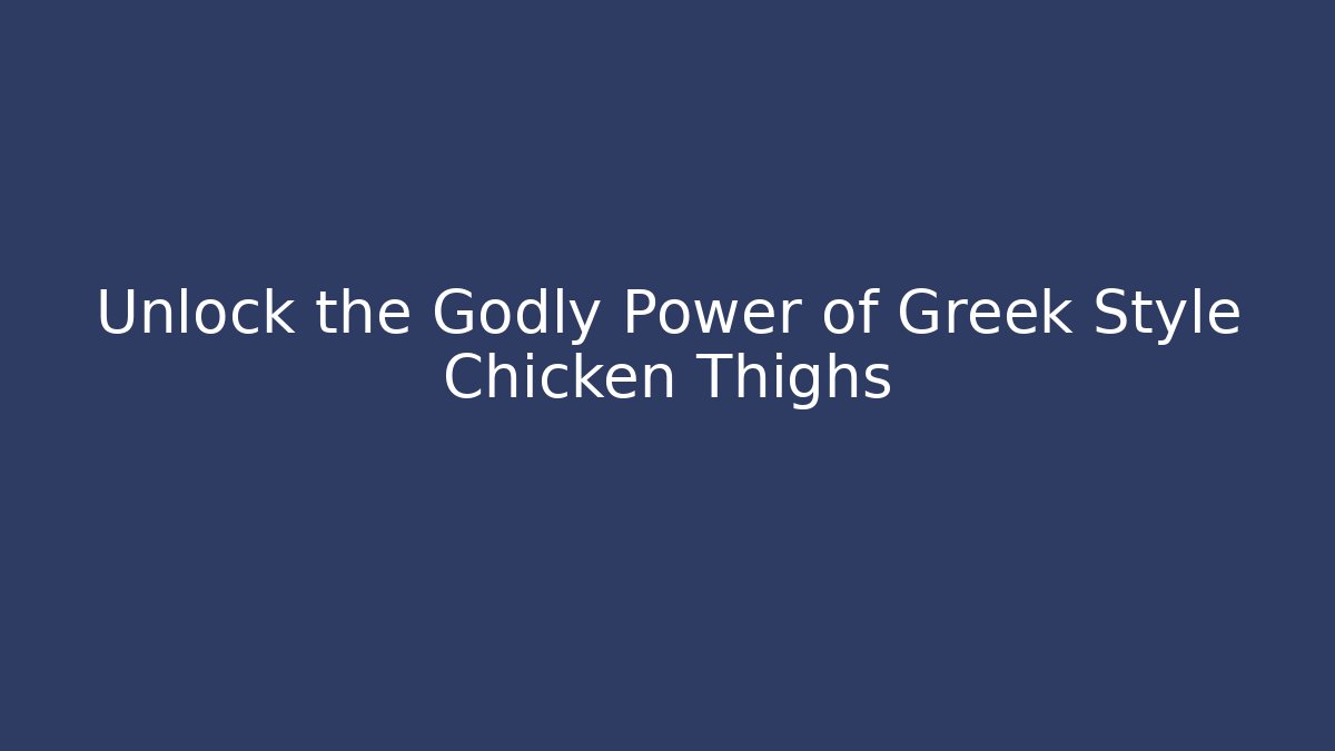 Unlock the Godly Power of Greek Style Chicken Thighs