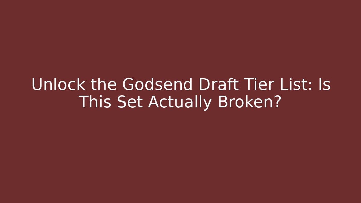 Unlock the Godsend Draft Tier List: Is This Set Actually Broken?