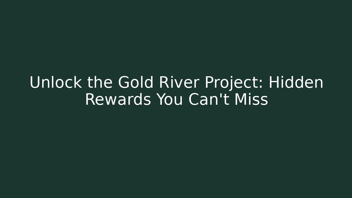 Unlock the Gold River Project: Hidden Rewards You Can't Miss