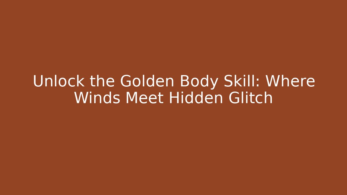 Unlock the Golden Body Skill: Where Winds Meet Hidden Glitch