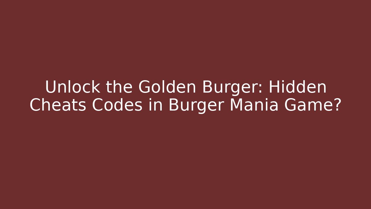 Unlock the Golden Burger: Hidden Cheats Codes in Burger Mania Game?