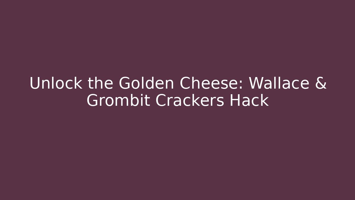 Unlock the Golden Cheese: Wallace & Grombit Crackers Hack
