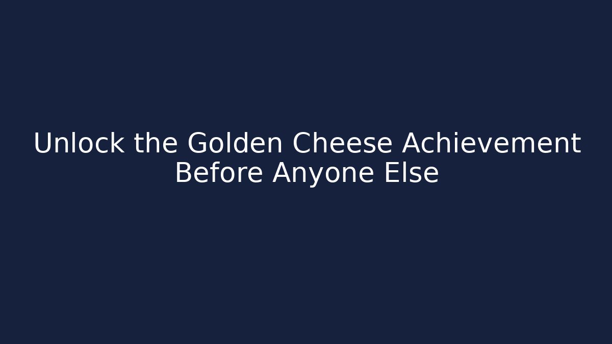Unlock the Golden Cheese Achievement Before Anyone Else