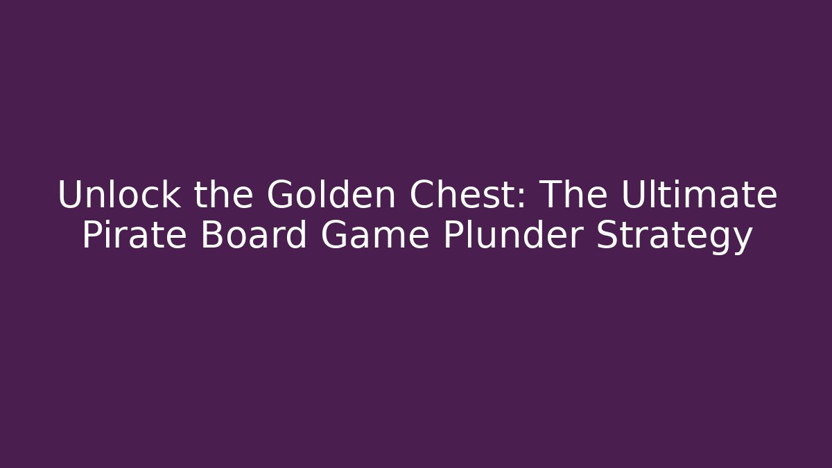 Unlock the Golden Chest: The Ultimate Pirate Board Game Plunder Strategy