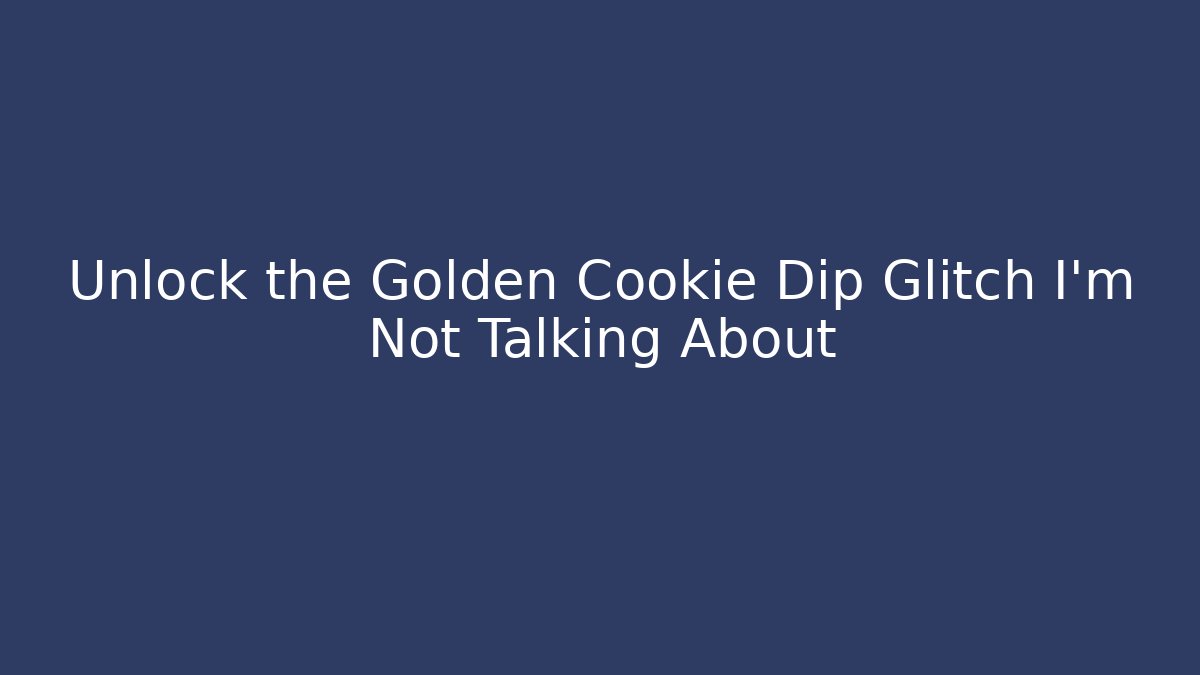 Unlock the Golden Cookie Dip Glitch I'm Not Talking About