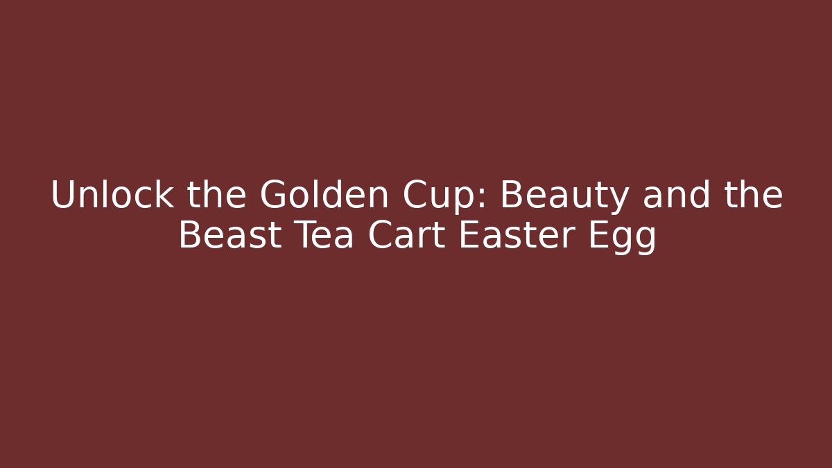 Unlock the Golden Cup: Beauty and the Beast Tea Cart Easter Egg