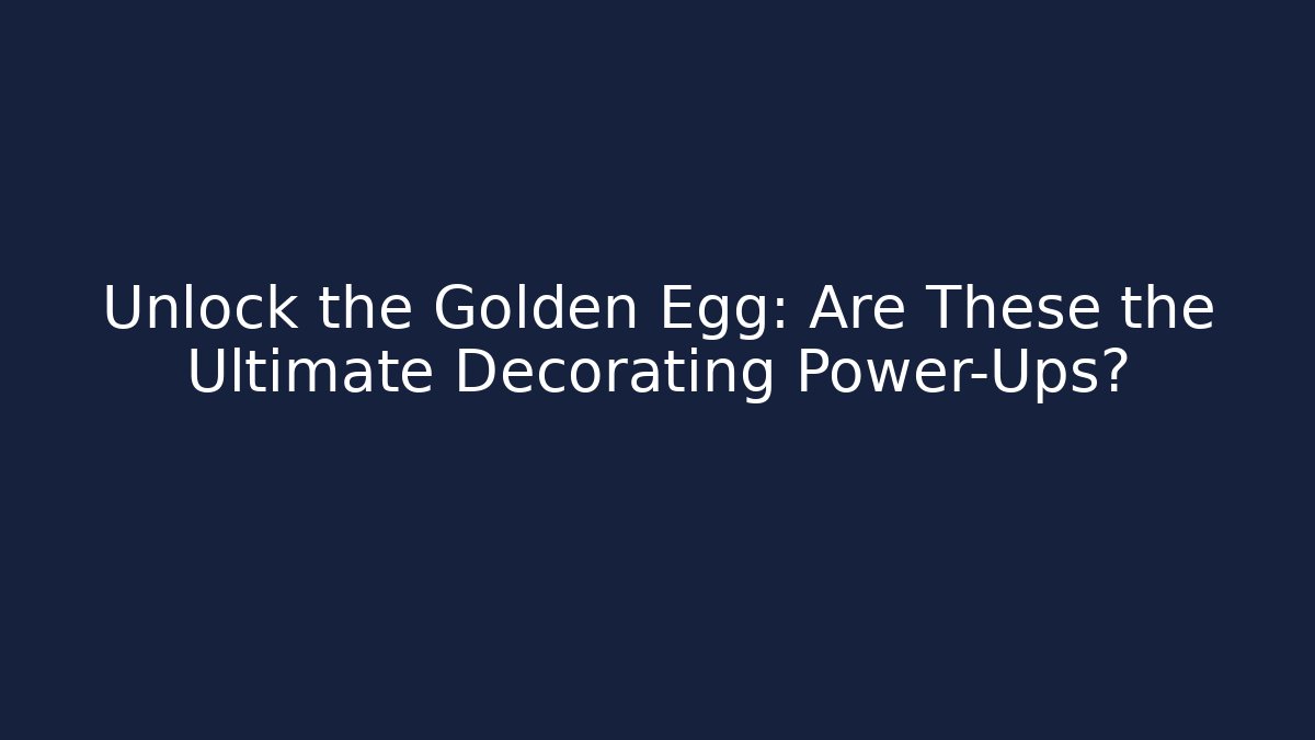 Unlock the Golden Egg: Are These the Ultimate Decorating Power-Ups?