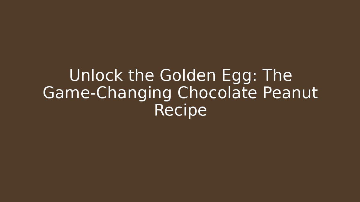 Unlock the Golden Egg: The Game-Changing Chocolate Peanut Recipe