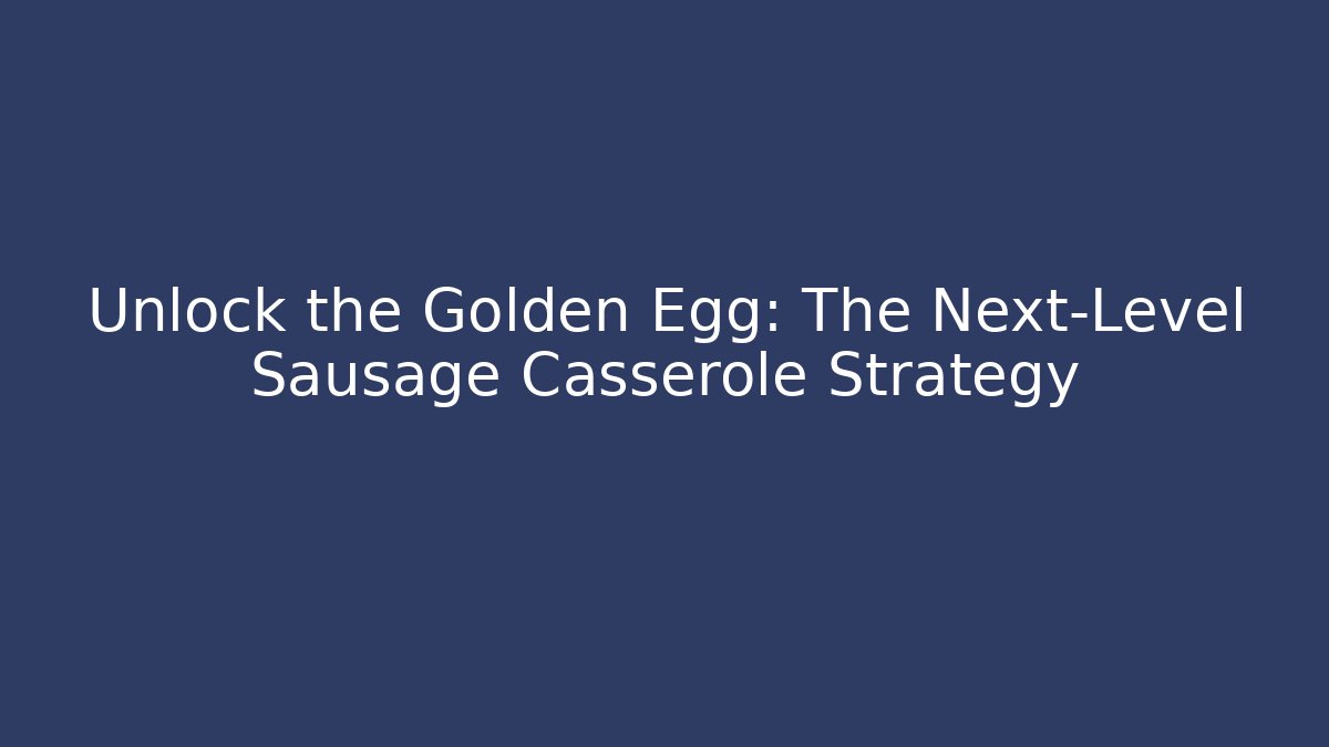 Unlock the Golden Egg: The Next-Level Sausage Casserole Strategy