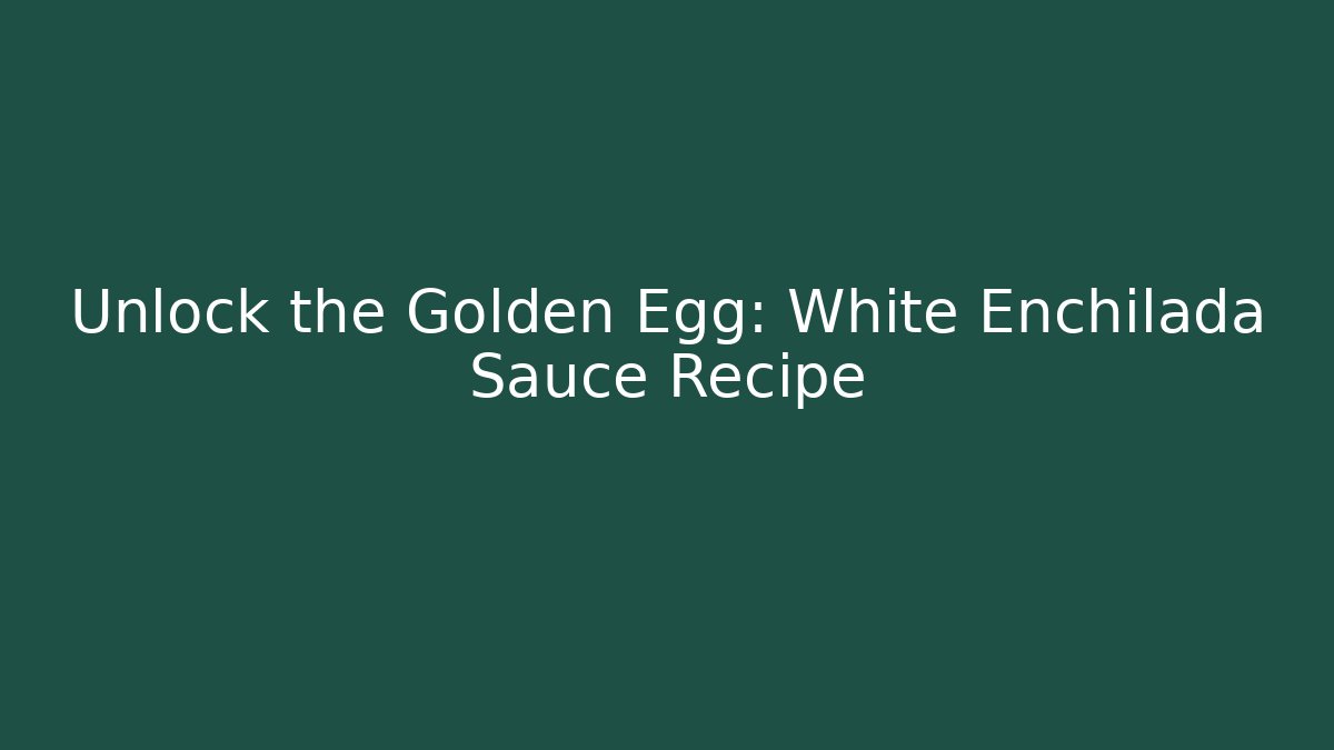 Unlock the Golden Egg: White Enchilada Sauce Recipe