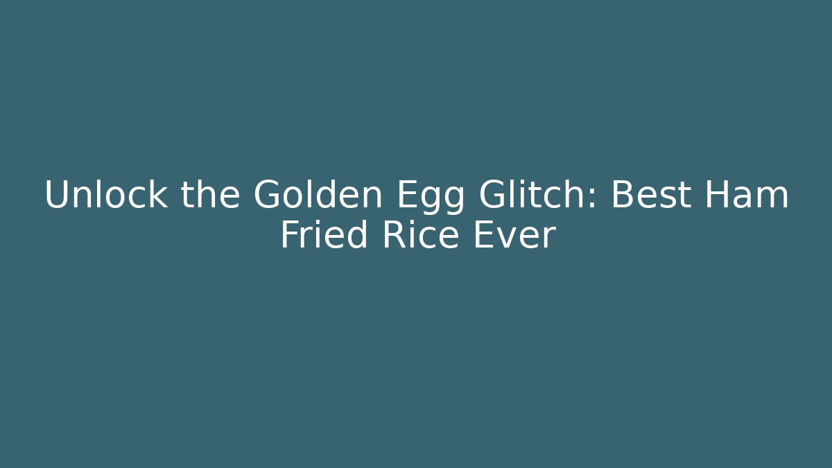 Unlock the Golden Egg Glitch: Best Ham Fried Rice Ever