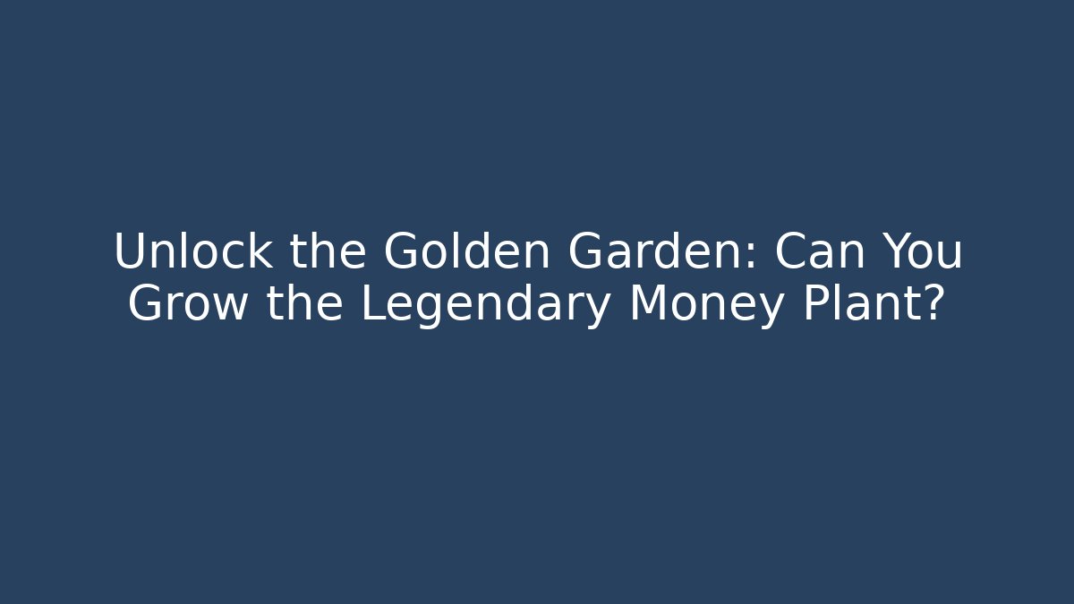 Unlock the Golden Garden: Can You Grow the Legendary Money Plant?