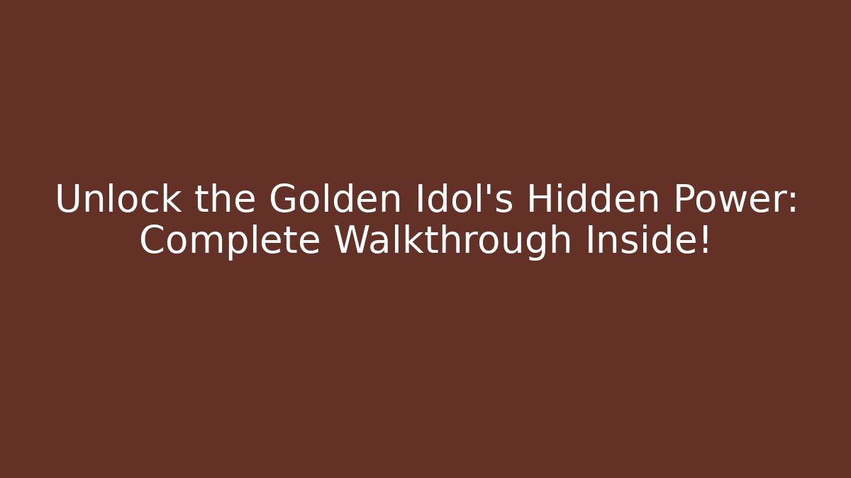 Unlock the Golden Idol's Hidden Power: Complete Walkthrough Inside!