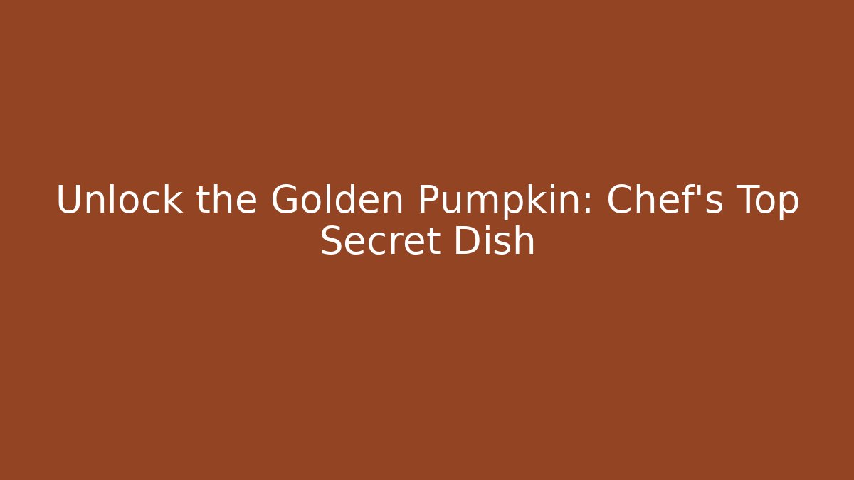 Unlock the Golden Pumpkin: Chef’s Top Secret Dish