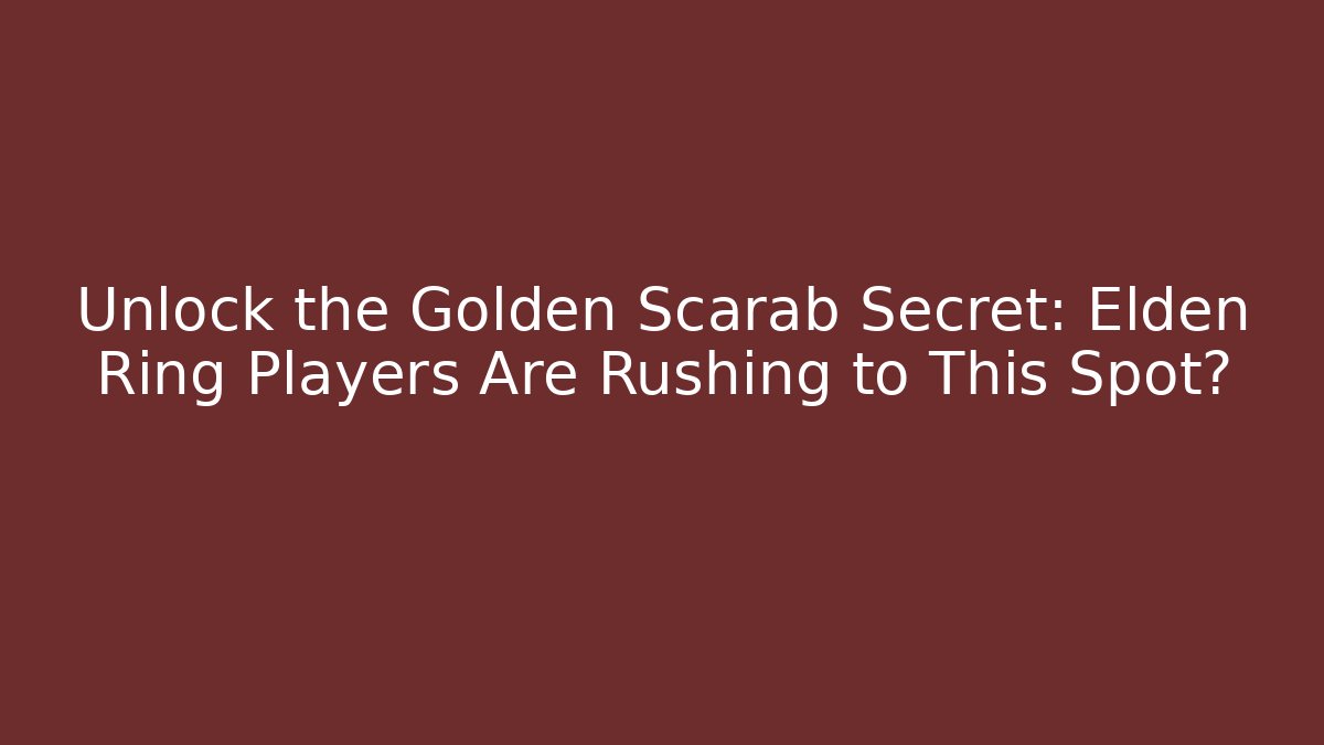 Unlock the Golden Scarab Secret: Elden Ring Players Are Rushing to This Spot?