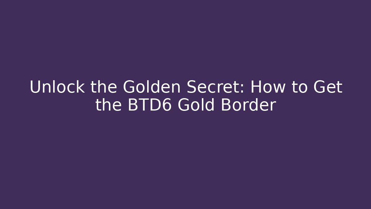 Unlock the Golden Secret: How to Get the BTD6 Gold Border