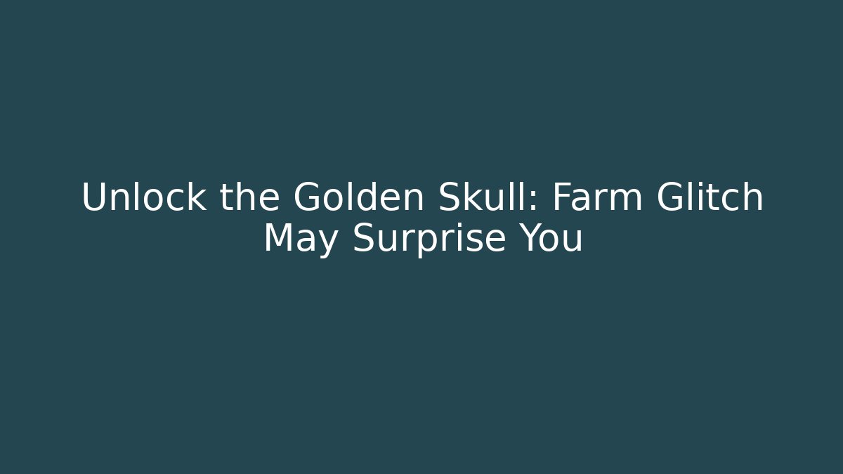 Unlock the Golden Skull: Farm Glitch May Surprise You