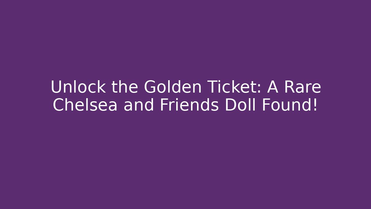 Unlock the Golden Ticket: A Rare Chelsea and Friends Doll Found!
