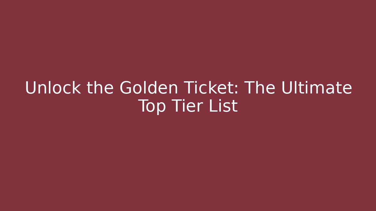 Unlock the Golden Ticket: The Ultimate Top Tier List