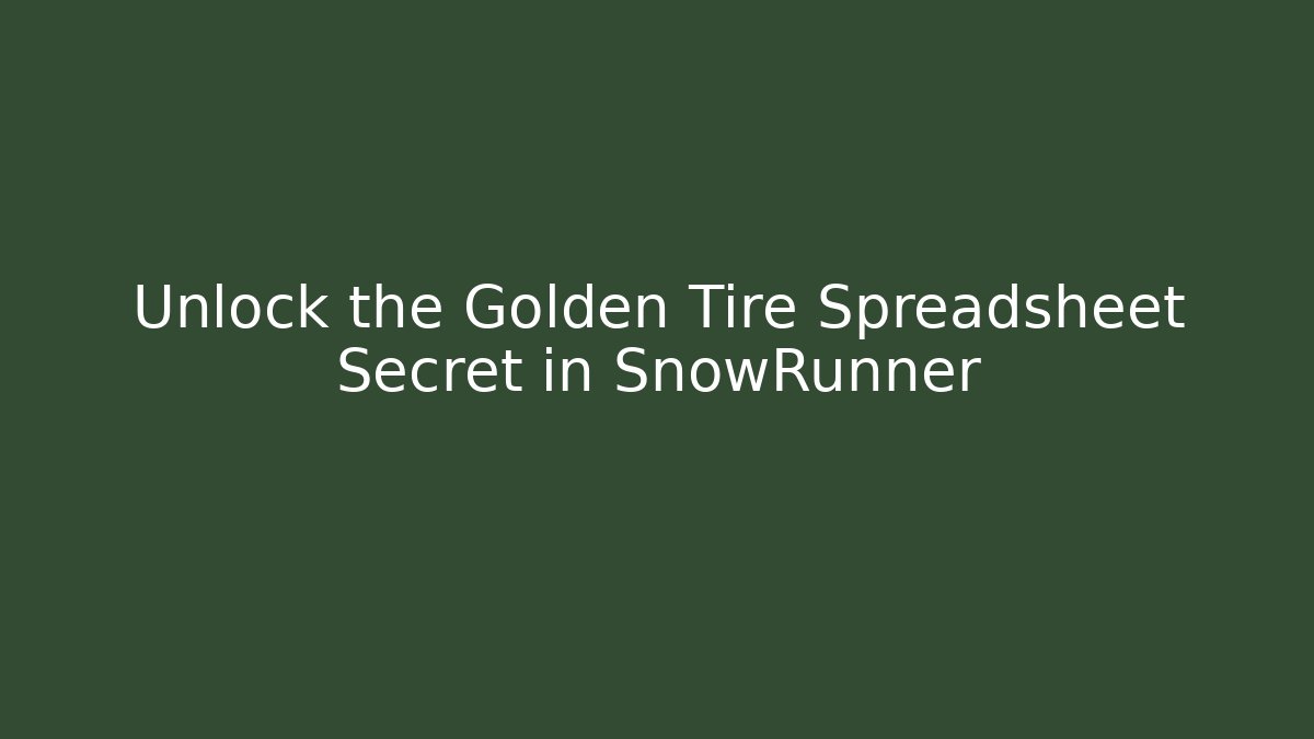 Unlock the Golden Tire Spreadsheet Secret in SnowRunner